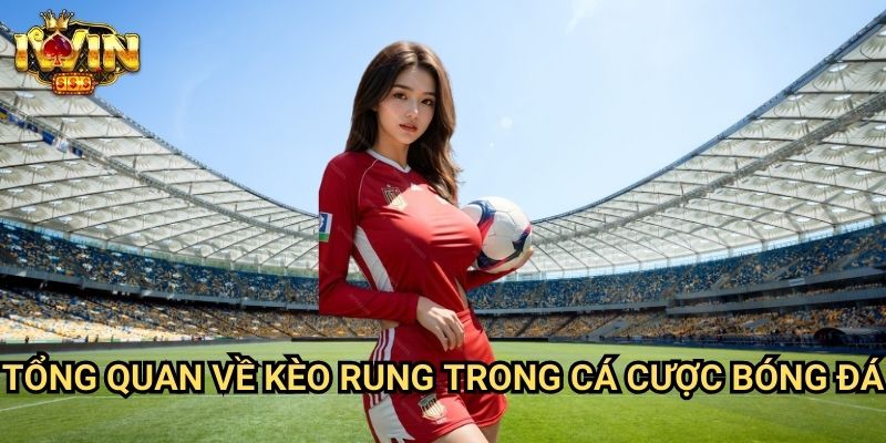Cách cược kèo rung chính xác Iwin: Chiến thuật đầu tư theo biến động kèo thời gian thực 2 Tổng quan về kèo rung trong cá cược bóng đá